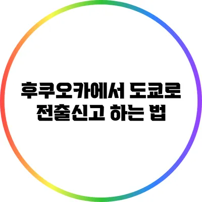 후쿠오카에서 도쿄로 전출신고 하는 법