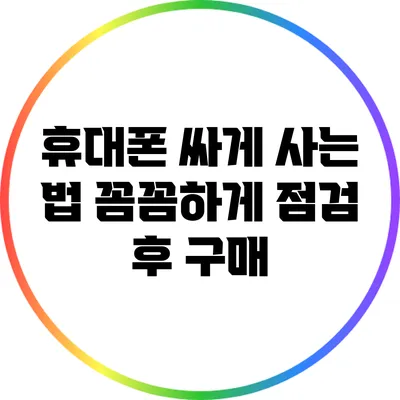 휴대폰 싸게 사는 법: 꼼꼼하게 점검 후 구매