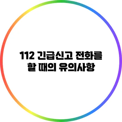 112 긴급신고 전화를 할 때의 유의사항