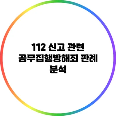112 신고 관련 공무집행방해죄 판례 분석