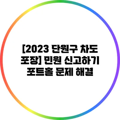 [2023 단원구 차도 포장] 민원 신고하기: 포트홀 문제 해결