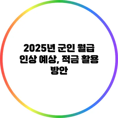 2025년 군인 월급 인상 예상, 적금 활용 방안