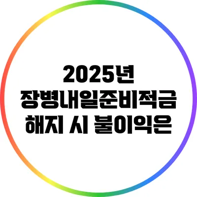 2025년 장병내일준비적금 해지 시 불이익은?