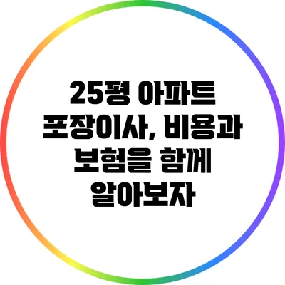 25평 아파트 포장이사, 비용과 보험을 함께 알아보자