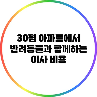 30평 아파트에서 반려동물과 함께하는 이사 비용