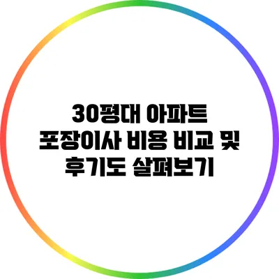 30평대 아파트 포장이사 비용 비교 및 후기도 살펴보기
