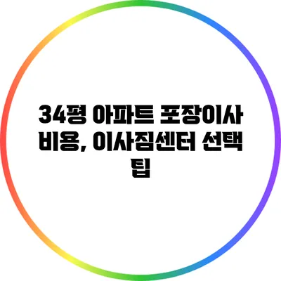 34평 아파트 포장이사 비용, 이사짐센터 선택 팁