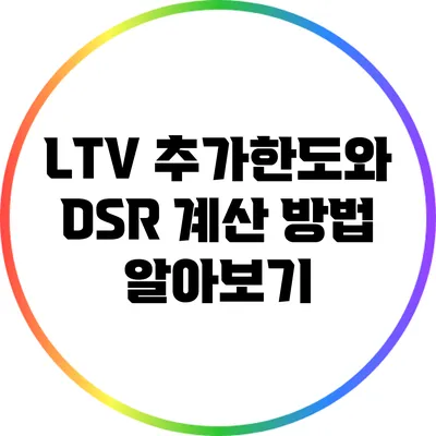 LTV 추가한도와 DSR 계산 방법 알아보기