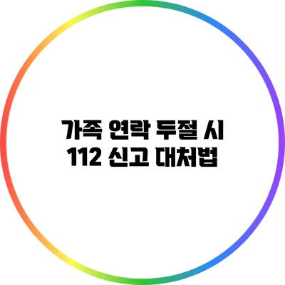 가족 연락 두절 시 112 신고 대처법