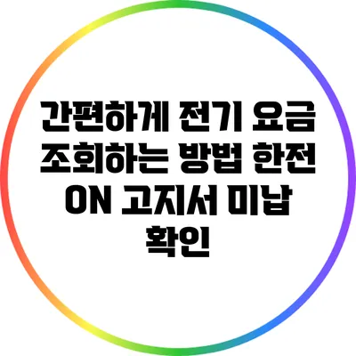 간편하게 전기 요금 조회하는 방법: 한전 ON 고지서 미납 확인