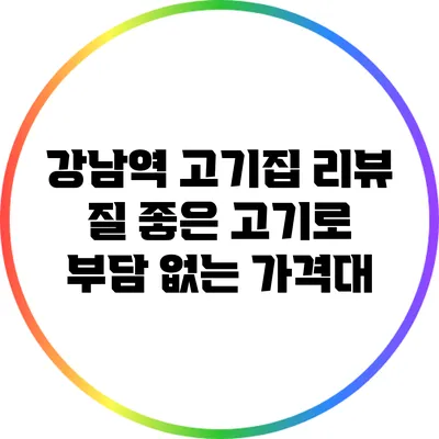 강남역 고기집 리뷰: 질 좋은 고기로 부담 없는 가격대