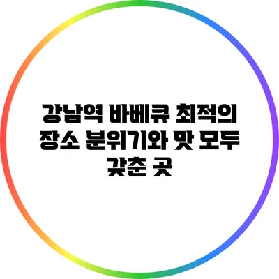 강남역 바베큐 최적의 장소: 분위기와 맛 모두 갖춘 곳