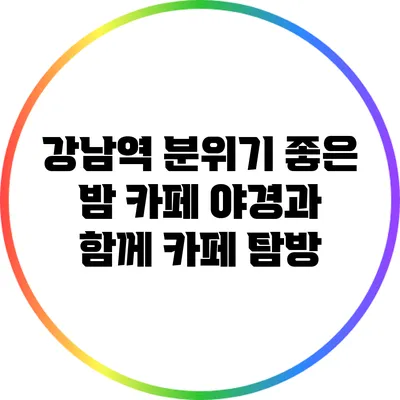 강남역 분위기 좋은 밤 카페: 야경과 함께 카페 탐방