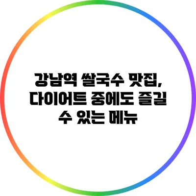 강남역 쌀국수 맛집, 다이어트 중에도 즐길 수 있는 메뉴