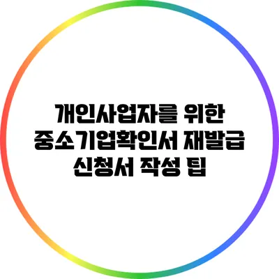 개인사업자를 위한 중소기업확인서 재발급 신청서 작성 팁