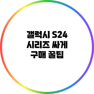 갤럭시 S24 시리즈 싸게 구매 꿀팁