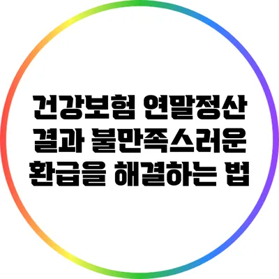 건강보험 연말정산 결과: 불만족스러운 환급을 해결하는 법