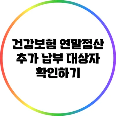 건강보험 연말정산: 추가 납부 대상자 확인하기