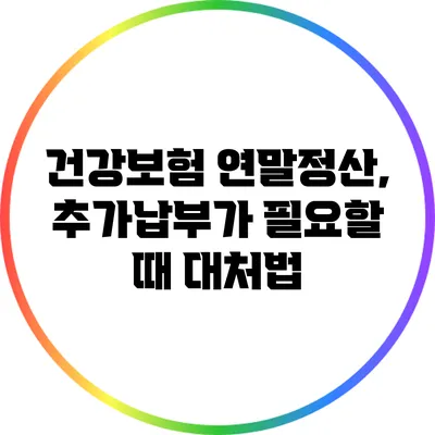 건강보험 연말정산, 추가납부가 필요할 때 대처법