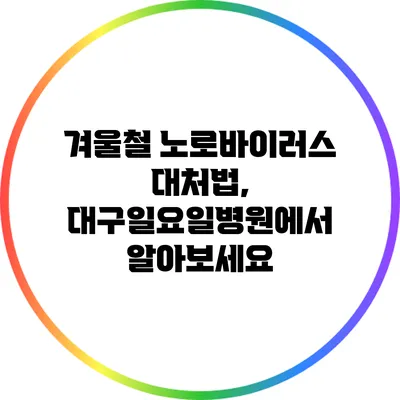 겨울철 노로바이러스 대처법, 대구일요일병원에서 알아보세요
