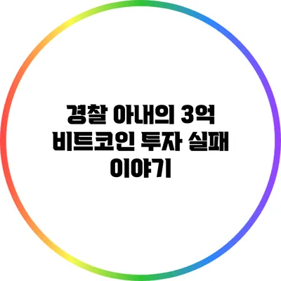 경찰 아내의 3억 비트코인 투자 실패 이야기