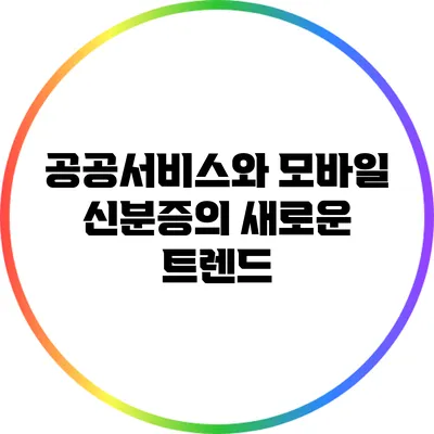 공공서비스와 모바일 신분증의 새로운 트렌드