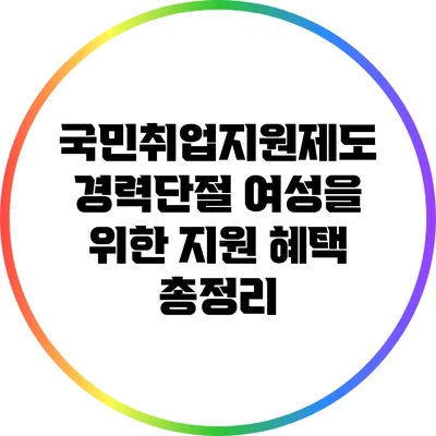 국민취업지원제도: 경력단절 여성을 위한 지원 혜택 총정리