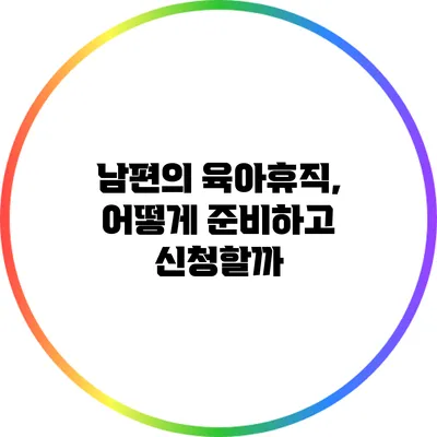 남편의 육아휴직, 어떻게 준비하고 신청할까?