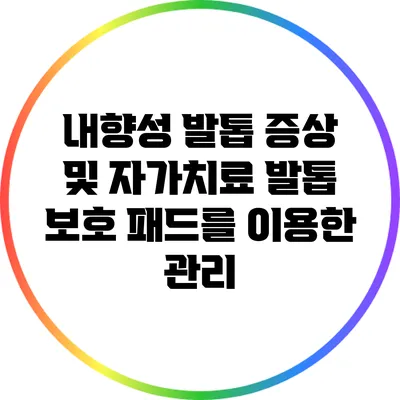 내향성 발톱 증상 및 자가치료: 발톱 보호 패드를 이용한 관리