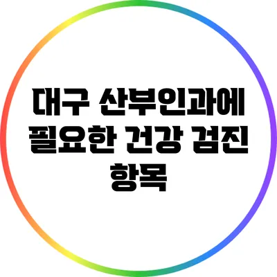 대구 산부인과에 필요한 건강 검진 항목