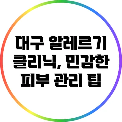 대구 알레르기 클리닉, 민감한 피부 관리 팁