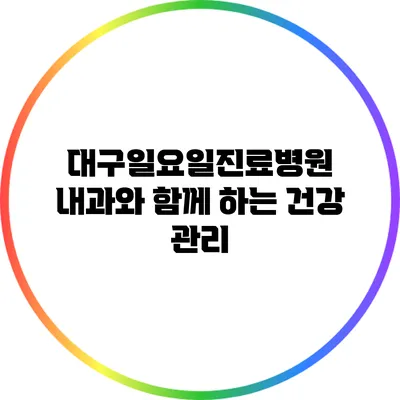 대구일요일진료병원 내과와 함께 하는 건강 관리