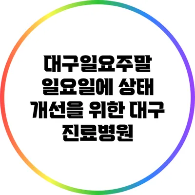 대구일요주말 일요일에 상태 개선을 위한 대구 진료병원