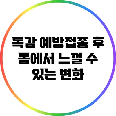 독감 예방접종 후 몸에서 느낄 수 있는 변화