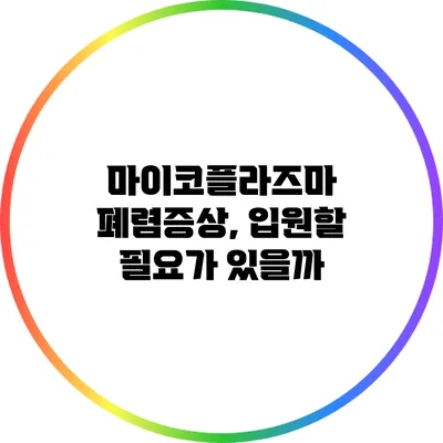 마이코플라즈마 폐렴증상, 입원할 필요가 있을까?