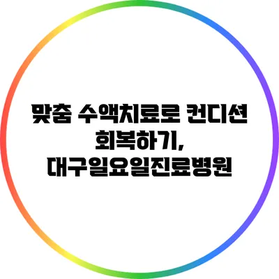 맞춤 수액치료로 컨디션 회복하기, 대구일요일진료병원