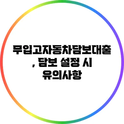 무입고자동차담보대출, 담보 설정 시 유의사항