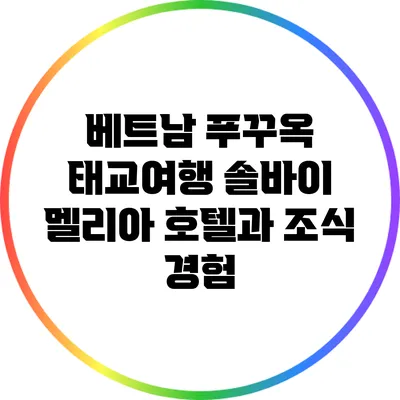 베트남 푸꾸옥 태교여행: 솔바이 멜리아 호텔과 조식 경험