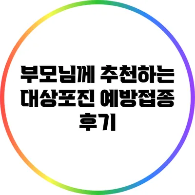 부모님께 추천하는 대상포진 예방접종 후기