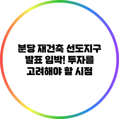 분당 재건축 선도지구 발표 임박! 투자를 고려해야 할 시점