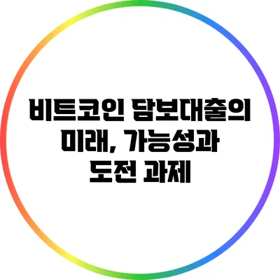 비트코인 담보대출의 미래, 가능성과 도전 과제