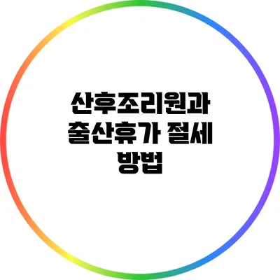 산후조리원과 출산휴가: 절세 방법