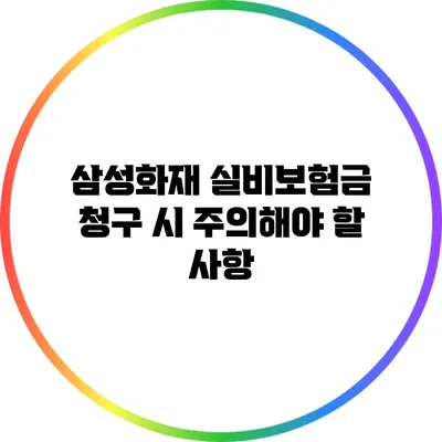 삼성화재 실비보험금 청구 시 주의해야 할 사항