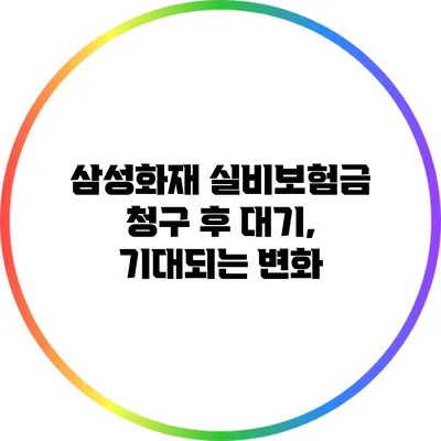 삼성화재 실비보험금 청구 후 대기, 기대되는 변화