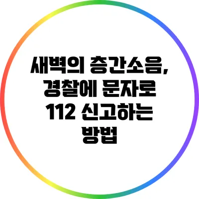 새벽의 층간소음, 경찰에 문자로 112 신고하는 방법