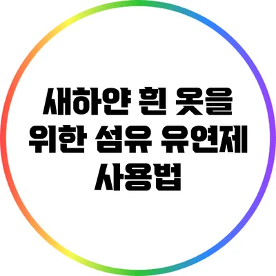 새하얀 흰 옷을 위한 섬유 유연제 사용법