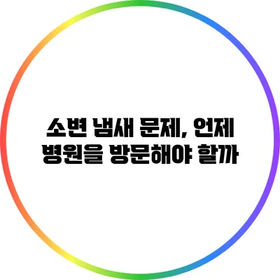 소변 냄새 문제, 언제 병원을 방문해야 할까?