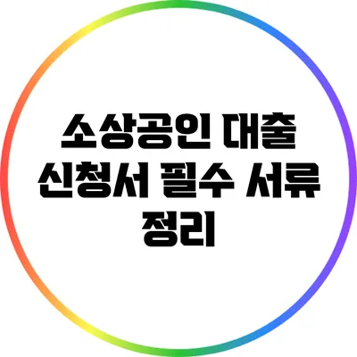 소상공인 대출 신청서 필수 서류 정리