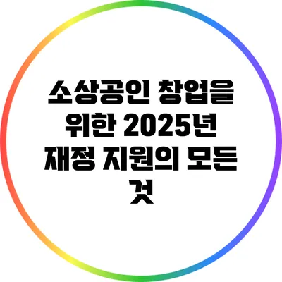 소상공인 창업을 위한 2025년 재정 지원의 모든 것