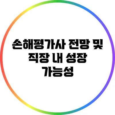 손해평가사 전망 및 직장 내 성장 가능성